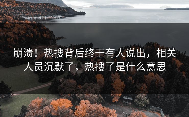 崩溃！热搜背后终于有人说出，相关人员沉默了，热搜了是什么意思