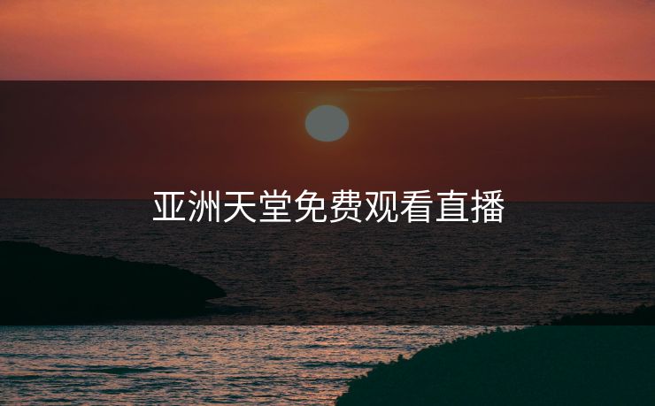 亚洲天堂免费观看直播