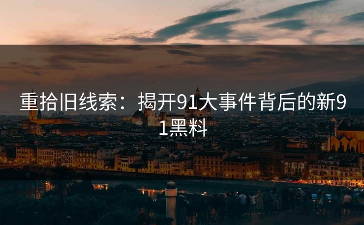 重拾旧线索：揭开91大事件背后的新91黑料