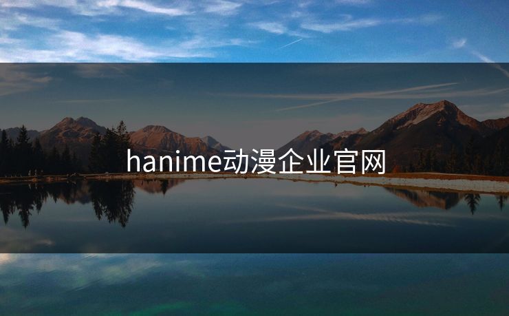 hanime动漫企业官网