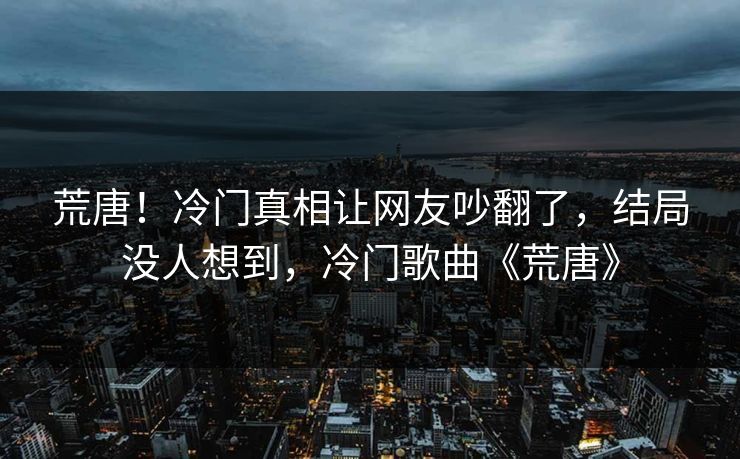 荒唐！冷门真相让网友吵翻了，结局没人想到，冷门歌曲《荒唐》